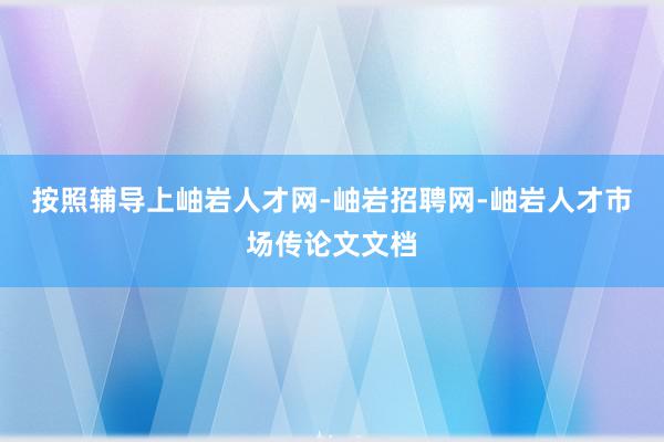 按照辅导上岫岩人才网-岫岩招聘网-岫岩人才市场传论文文档