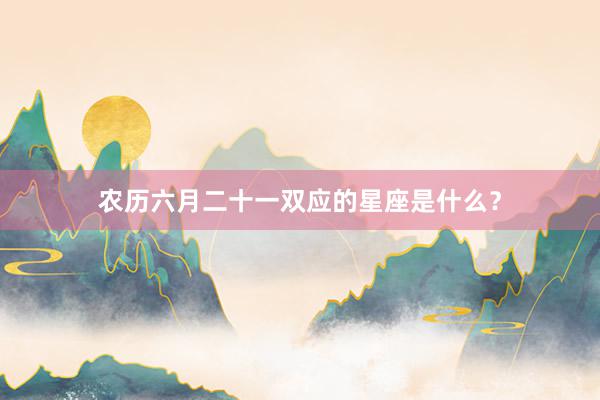 农历六月二十一双应的星座是什么？