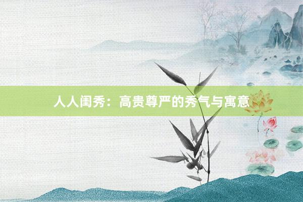 人人闺秀：高贵尊严的秀气与寓意