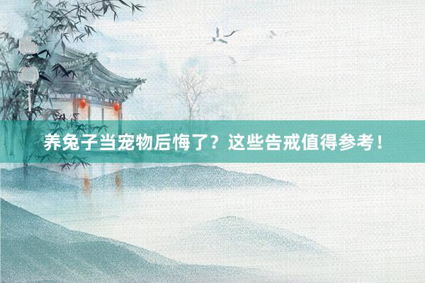 养兔子当宠物后悔了？这些告戒值得参考！